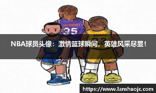 NBA球员头像：激情篮球瞬间，英雄风采尽显！